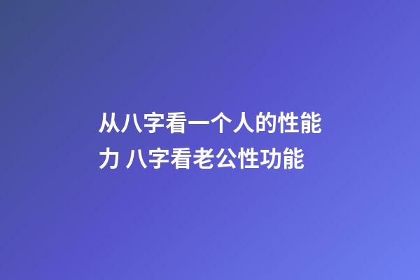 从八字看一个人的性能力 八字看老公性功能